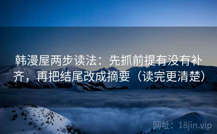 韩漫屋两步读法:先抓前提有没有补齐,再把结尾改成摘要(读完更清楚) 韩漫屋两步读法:先抓前提有没有补齐,再把结尾改成摘要(读完更清楚)