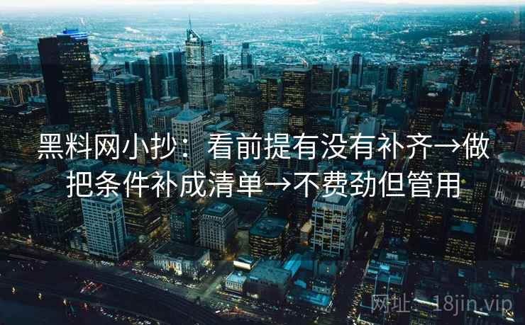 黑料网小抄：看前提有没有补齐→做把条件补成清单→不费劲但管用