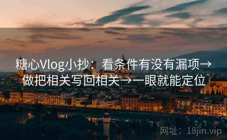 糖心Vlog小抄：看条件有没有漏项→做把相关写回相关→一眼就能定位